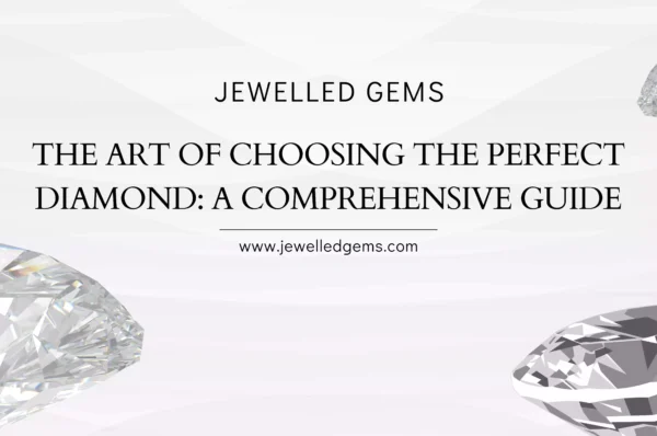 The Art of Choosing the Perfect Diamond: A Comprehensive Guide